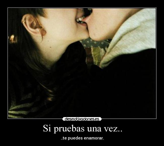 Si pruebas una vez.. - ..te puedes enamorar.