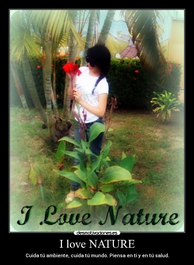 I love NATURE - Cuida tú ambiente, cuida tú mundo. Piensa en ti y en tú salud.
