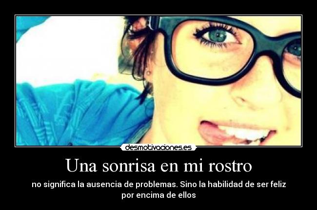 Una sonrisa en mi rostro - no significa la ausencia de problemas. Sino la habilidad de ser feliz
por encima de ellos♥