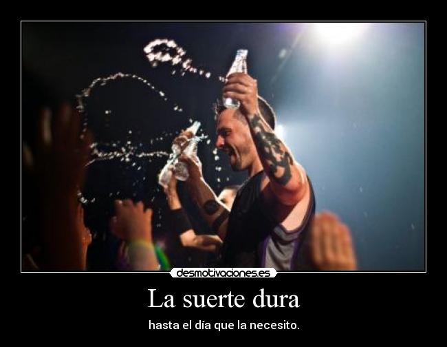 La suerte dura - hasta el día que la necesito.