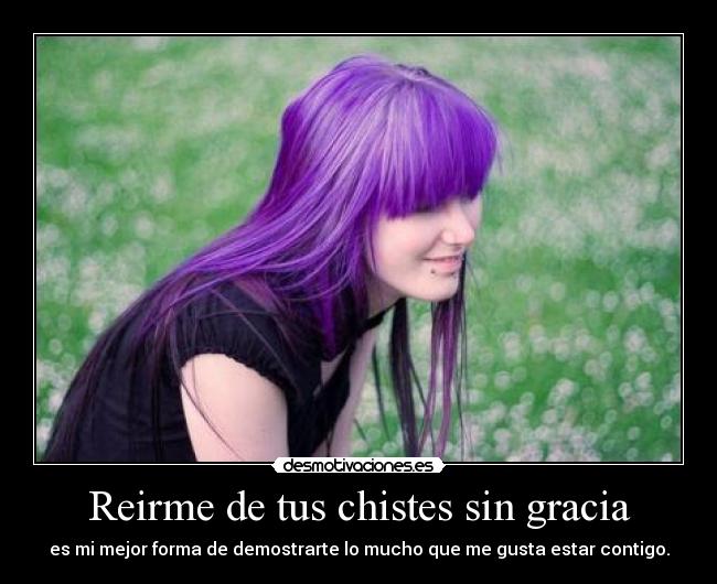 Reirme de tus chistes sin gracia - es mi mejor forma de demostrarte lo mucho que me gusta estar contigo.