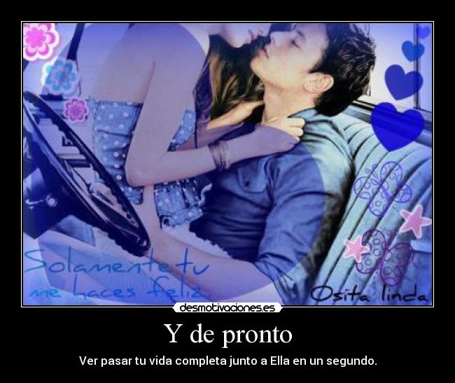 Y de pronto - Ver pasar tu vida completa junto a Ella en un segundo.