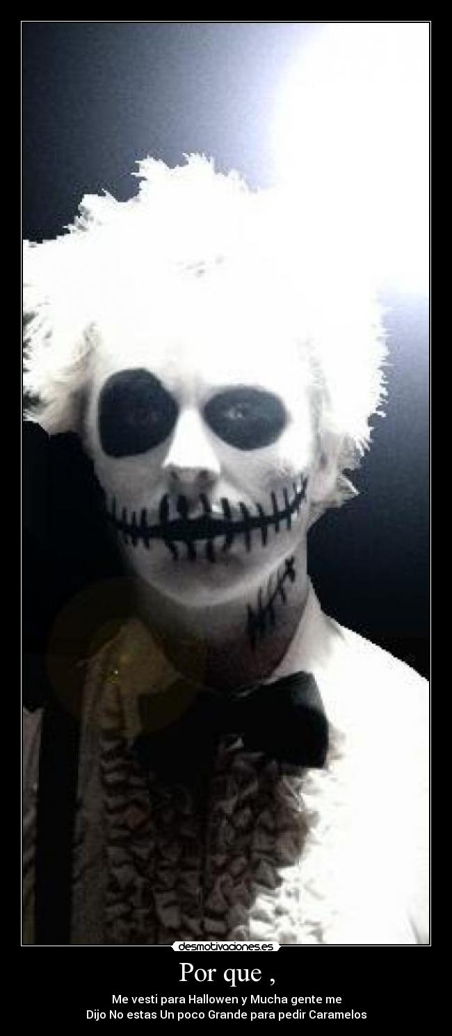 Por que , - Me vesti para Hallowen y Mucha gente me
Dijo No estas Un poco Grande para pedir Caramelos
