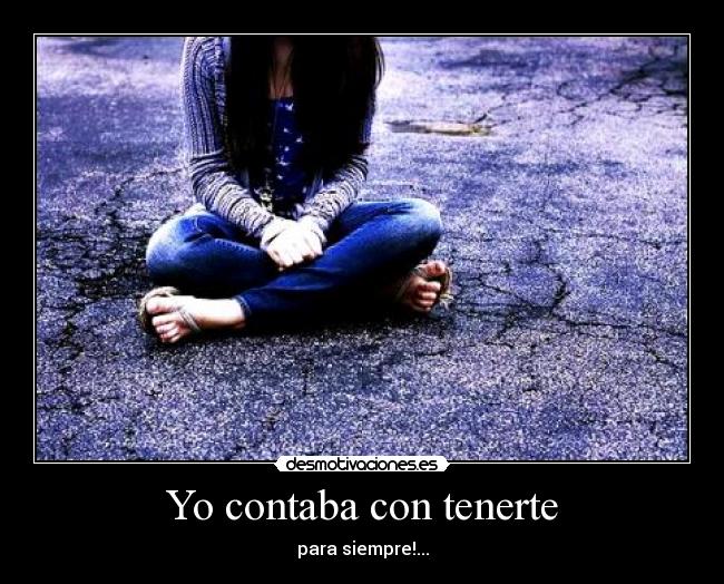 Yo contaba con tenerte - para siempre!...