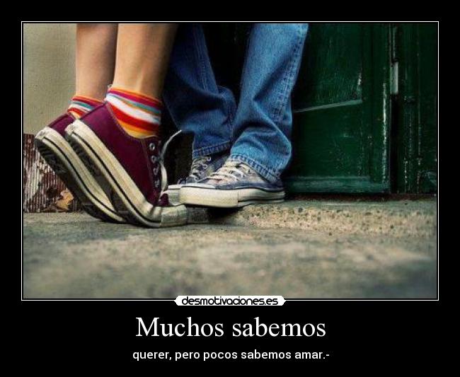 Muchos sabemos - querer, pero pocos sabemos amar.-