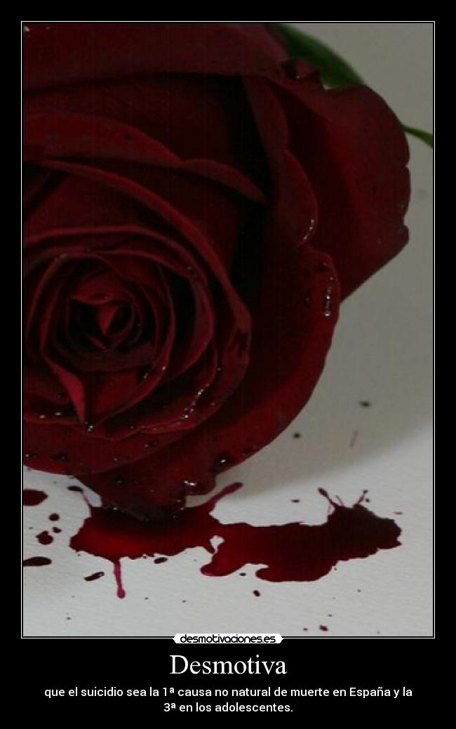 Desmotiva - que el suicidio sea la 1ª causa no natural de muerte en España y la
3ª en los adolescentes.