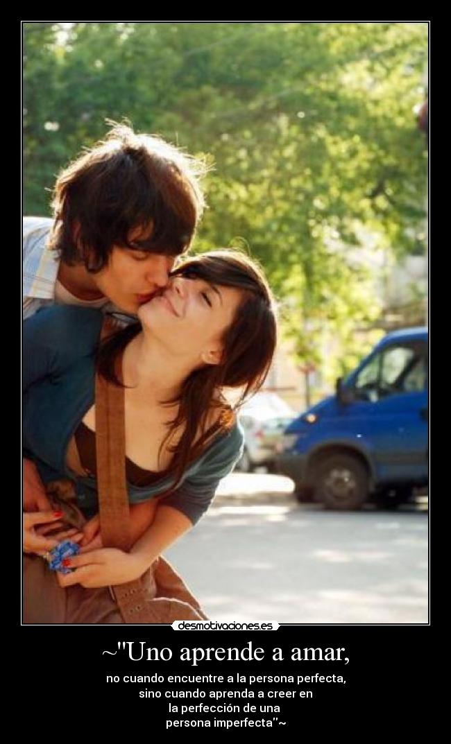 ~Uno aprende a amar, - no cuando encuentre a la persona perfecta,
sino cuando aprenda a creer en
la perfección de una
persona imperfecta~♥