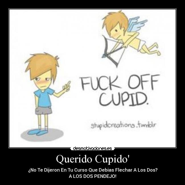 Querido Cupido - ¿No Te Dijeron En Tu Curso Que Debias Flechar A Los Dos?
A LOS DOS PENDEJO!