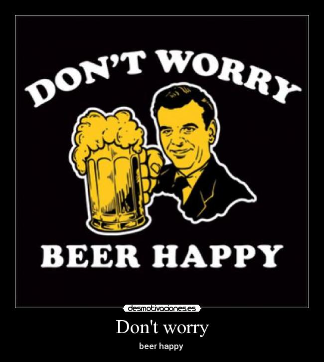 Dont worry - beer happy ♫