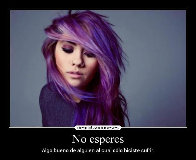 No esperes - Algo bueno de alguien al cual sólo hiciste sufrir.