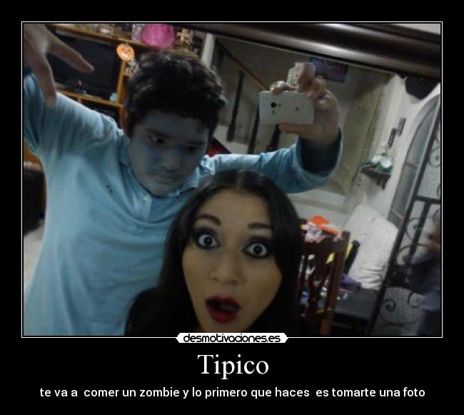 Tipico - te va a comer un zombie y lo primero que haces es tomarte una foto