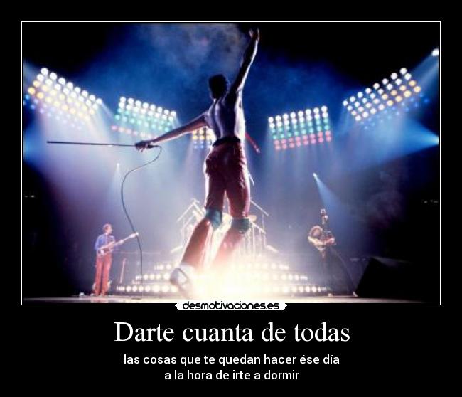 Darte cuanta de todas - las cosas que te quedan hacer ése día
a la hora de irte a dormir