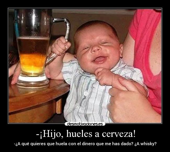 -¡Hijo, hueles a cerveza! - -¿A qué quieres que huela con el dinero que me has dado? ¿A whisky?