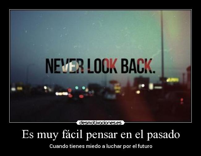 Es muy fácil pensar en el pasado - Cuando tienes miedo a luchar por el futuro
