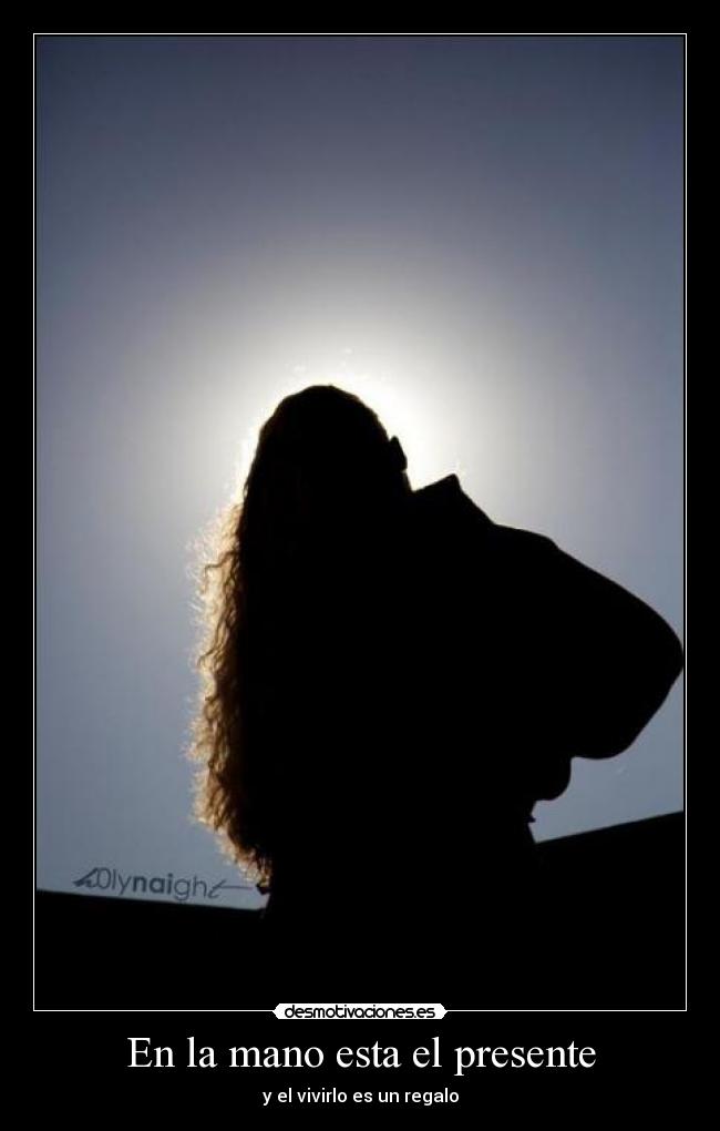En la mano esta el presente - y el vivirlo es un regalo