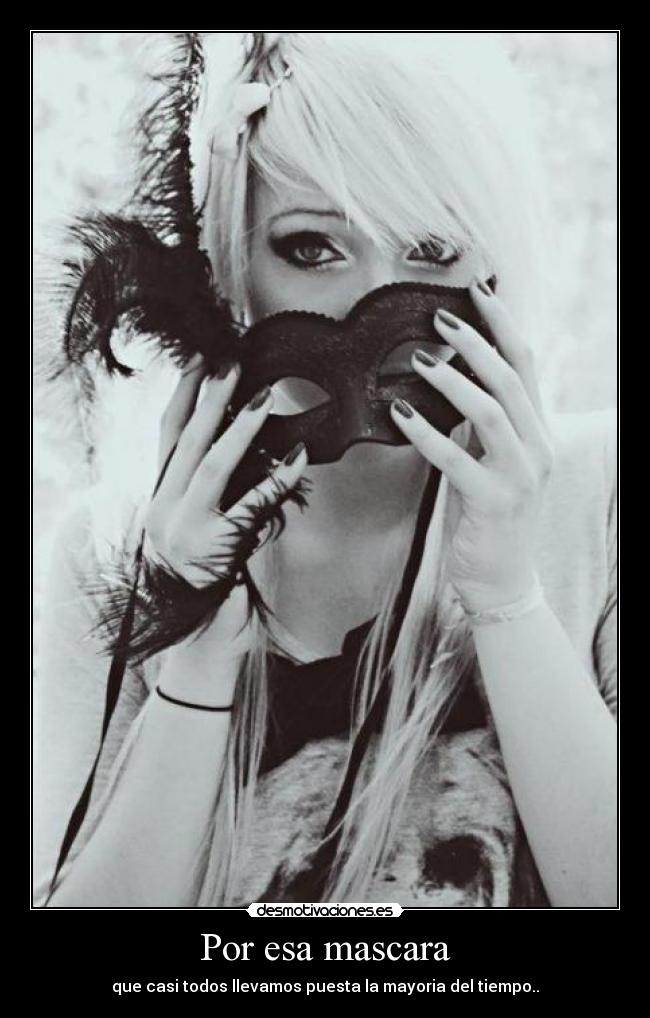 Por esa mascara - que casi todos llevamos puesta la mayoria del tiempo..