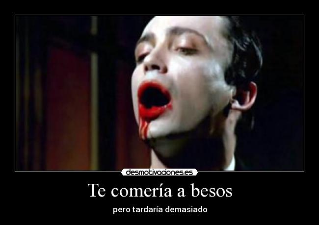Te comería a besos - pero tardaría demasiado