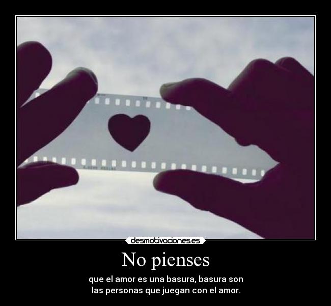 No pienses - que el amor es una basura, basura son
las personas que juegan con el amor.