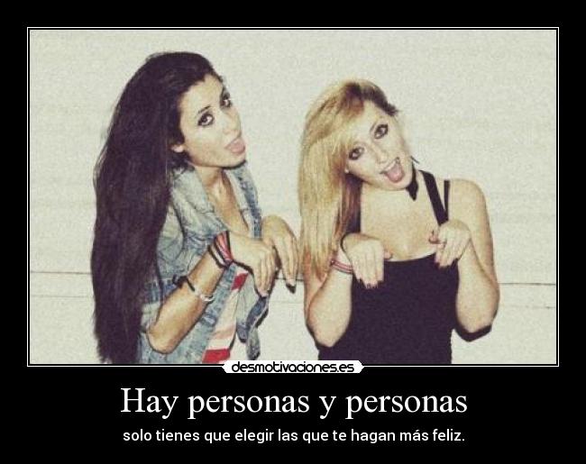 Hay personas y personas - solo tienes que elegir las que te hagan más feliz.