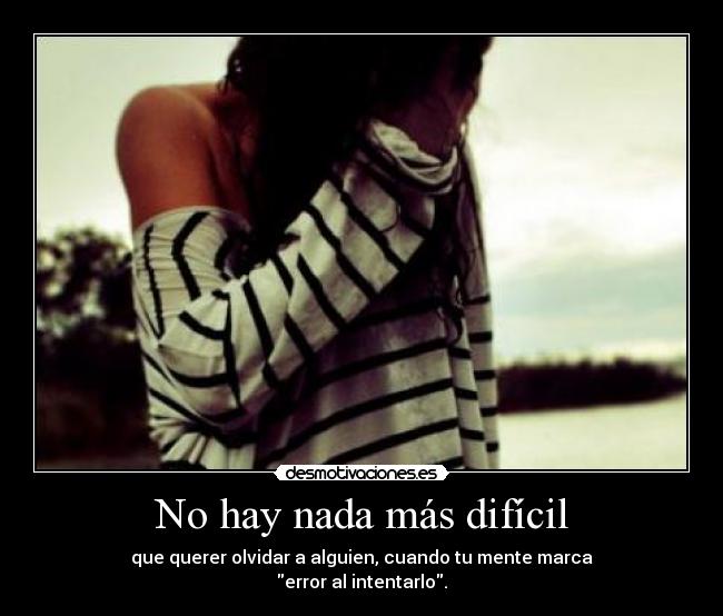 No hay nada más difícil - que querer olvidar a alguien, cuando tu mente marca
error al intentarlo.