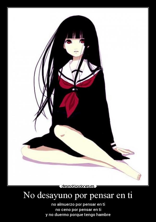 No desayuno por pensar en ti - no almuerzo por pensar en ti
no ceno por pensar en ti
y no duermo porque tengo hambre