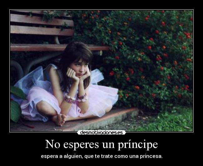 No esperes un príncipe - espera a alguien, que te trate como una princesa.