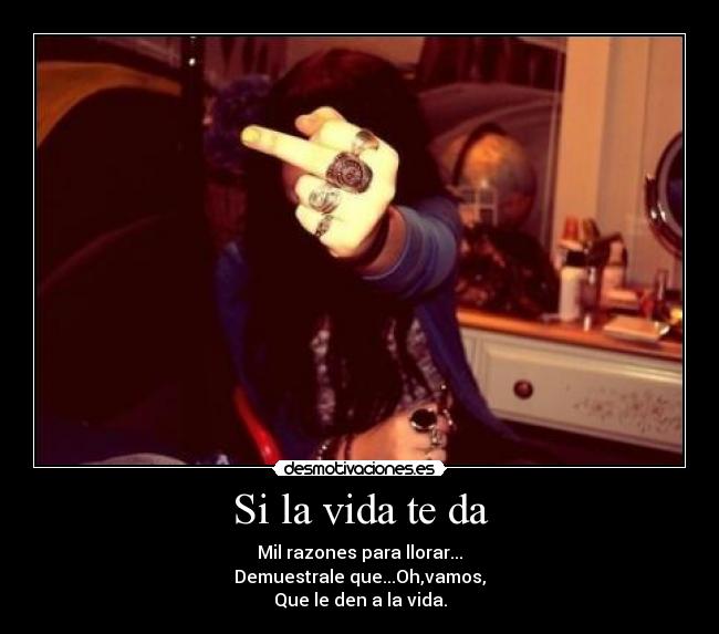 Si la vida te da - Mil razones para llorar...
Demuestrale que...Oh,vamos,
Que le den a la vida.