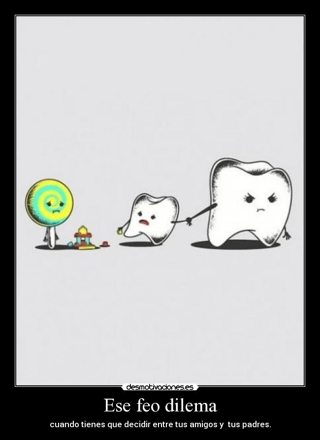 Ese feo dilema - cuando tienes que decidir entre tus amigos y tus padres.