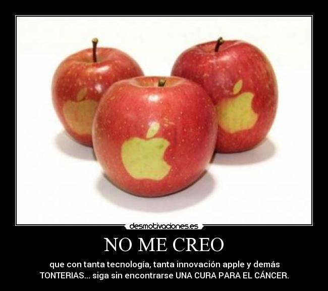 NO ME CREO - que con tanta tecnología, tanta innovación apple y demás
TONTERIAS... siga sin encontrarse UNA CURA PARA EL CÁNCER.