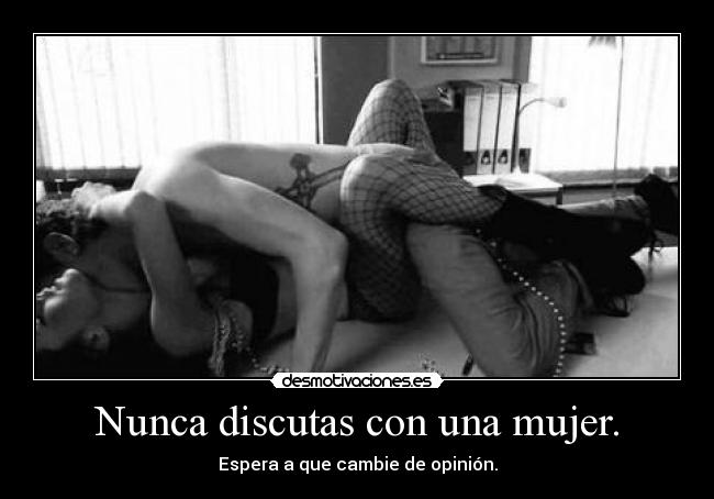 Nunca discutas con una mujer. - Espera a que cambie de opinión.