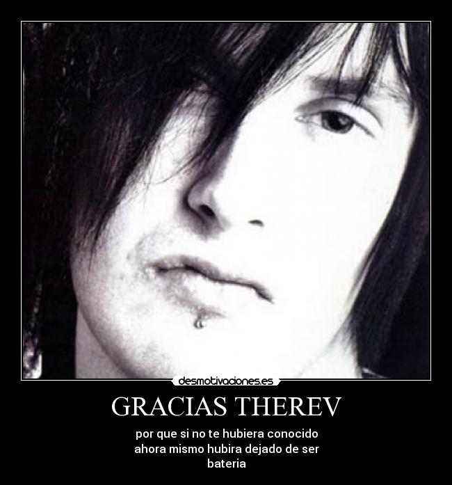 GRACIAS THEREV - por que si no te hubiera conocido
ahora mismo hubira dejado de ser
bateria