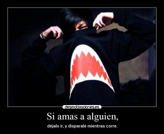 Si amas a alguien, - déjalo ir, y disparale mientras corre.