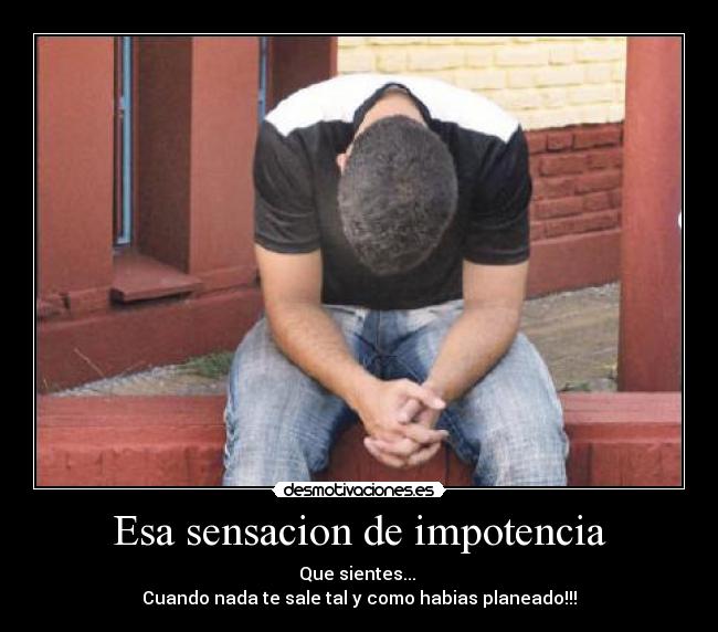 Esa sensacion de impotencia -