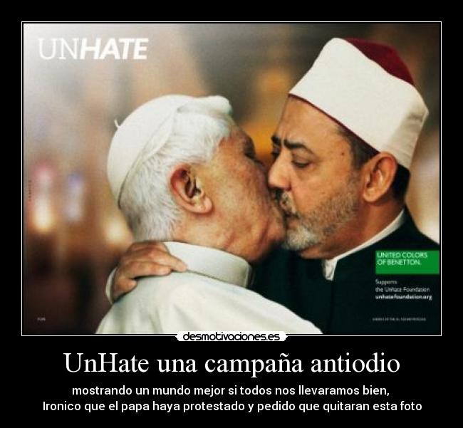 UnHate una campaña antiodio - mostrando un mundo mejor si todos nos llevaramos bien, 
Ironico que el papa haya protestado y pedido que quitaran esta foto