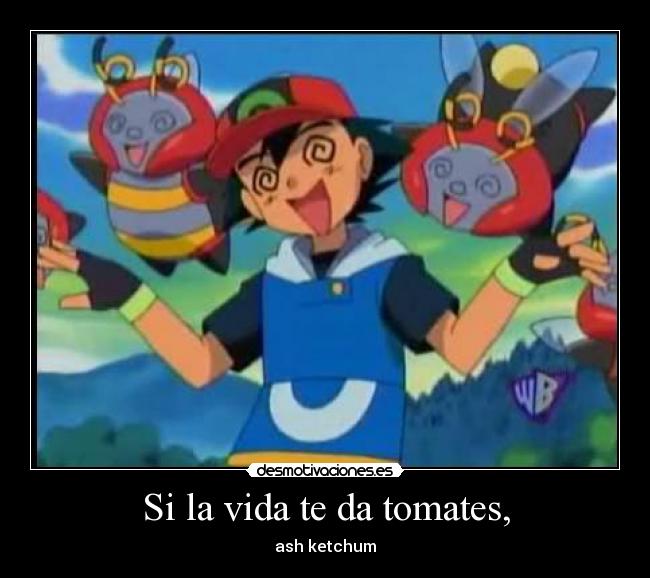 Si la vida te da tomates, - ash ketchum