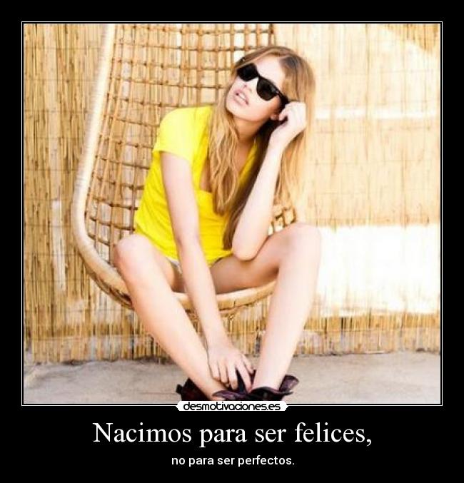 Nacimos para ser felices, - no para ser perfectos.