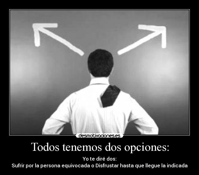 Todos tenemos dos opciones: -