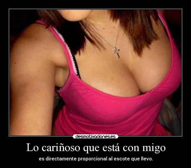 Lo cariñoso que está con migo - es directamente proporcional al escote que llevo.