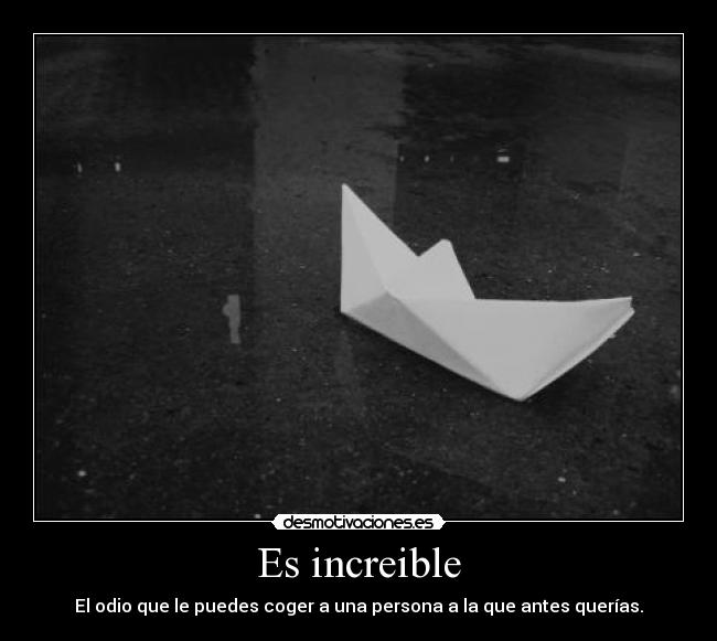 Es increible - El odio que le puedes coger a una persona a la que antes querías.