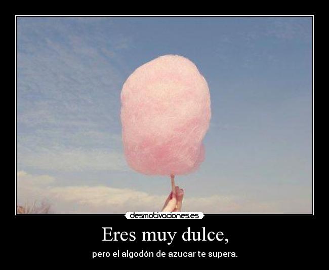 Eres muy dulce, - pero el algodón de azucar te supera.