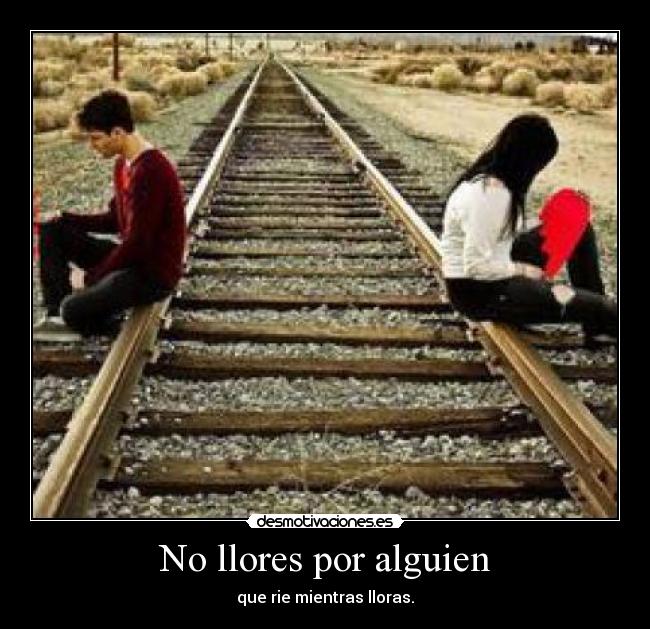 No llores por alguien - que rie mientras lloras.