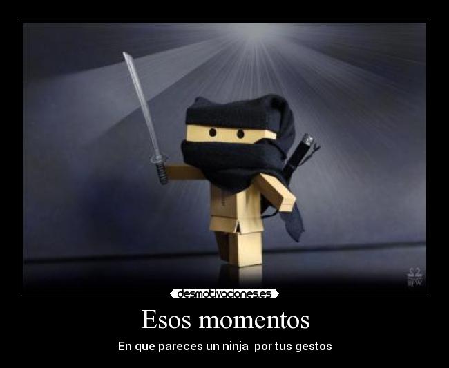 Esos momentos - En que pareces un ninja por tus gestos