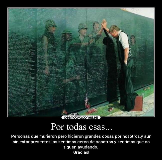 Por todas esas... - Personas que murieron pero hicieron grandes cosas por nosotros,y aun
sin estar presentes las sentimos cerca de nosotros y sentimos que no
siguen ayudando. 
Gracias!