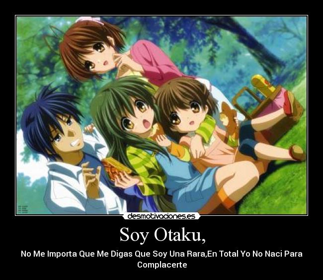 Soy Otaku, - No Me Importa Que Me Digas Que Soy Una Rara,En Total Yo No Naci Para
Complacerte