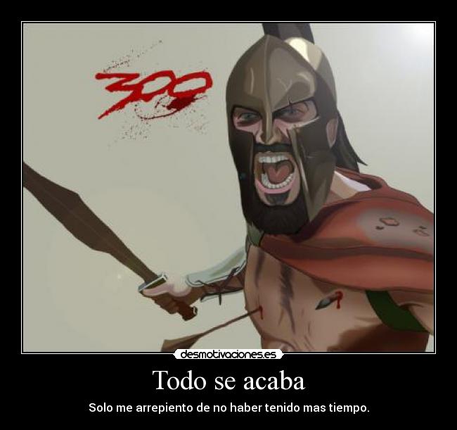 Todo se acaba - Solo me arrepiento de no haber tenido mas tiempo.