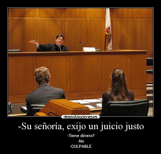 -Su señoría, exijo un juicio justo - -Tiene dinero?
-No
-CULPABLE