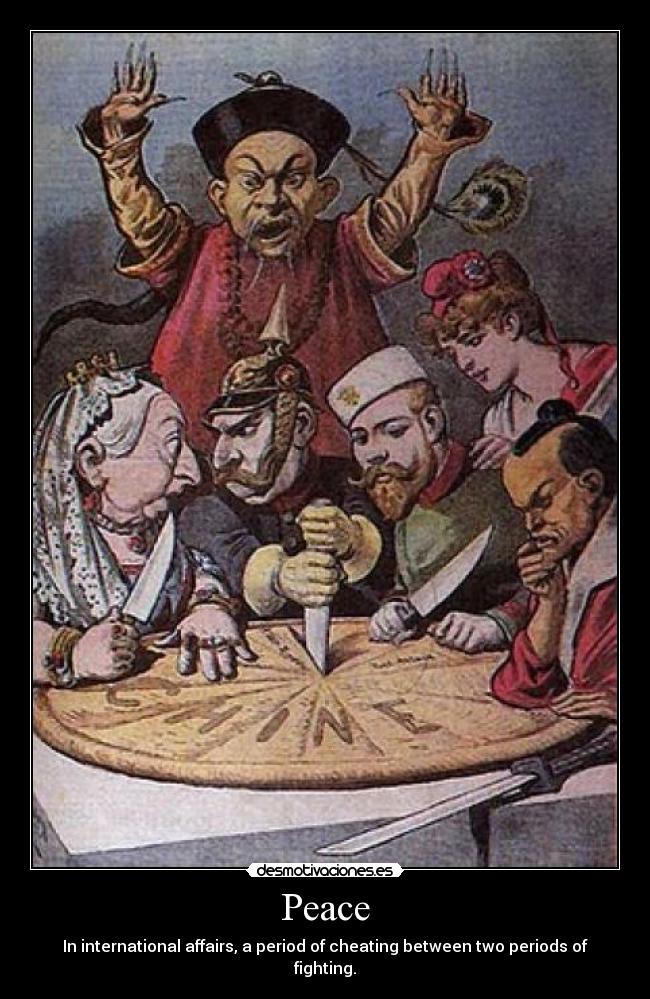 Peace - In international affairs, a period of cheating between two periods of fighting.
