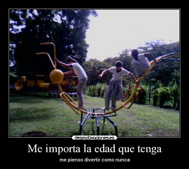 Me importa la edad que tenga - me pienso divertir como nunca