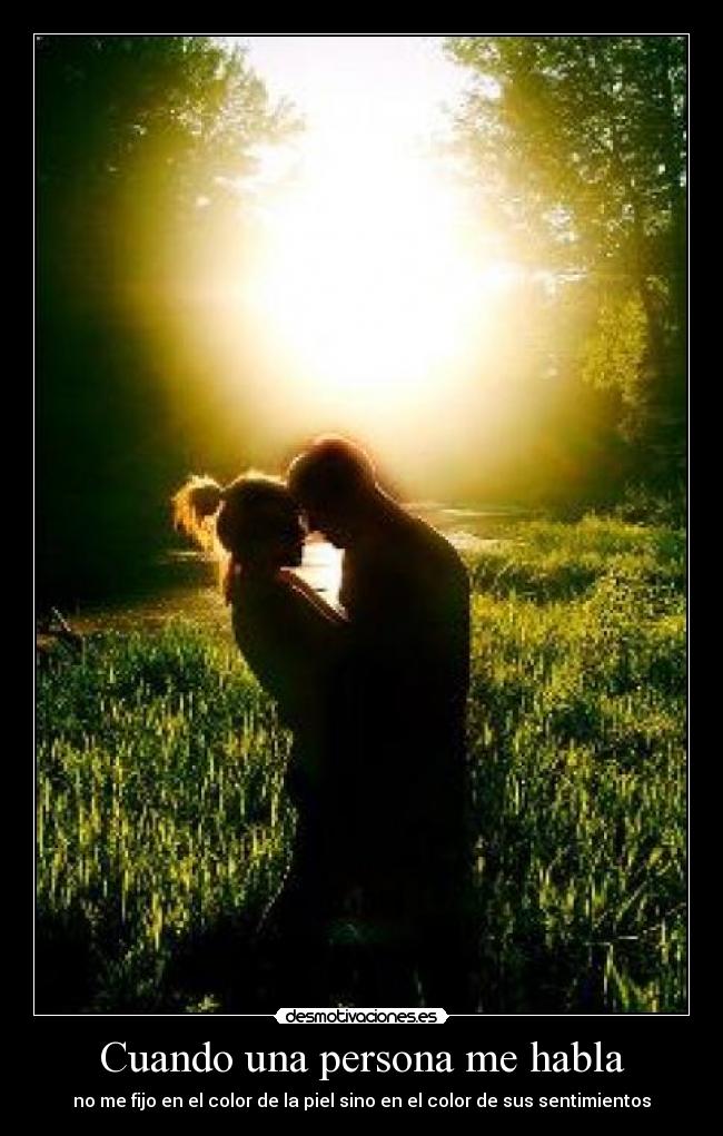 Cuando una persona me habla - no me fijo en el color de la piel sino en el color de sus sentimientos