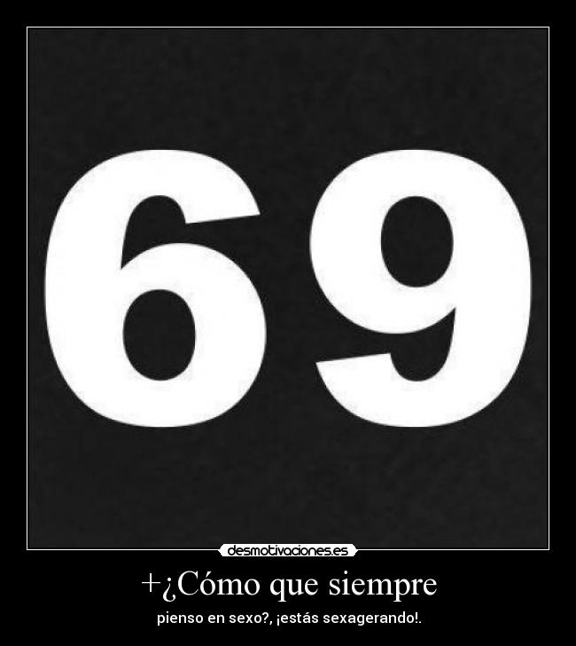 +¿Cómo que siempre - pienso en sexo?, ¡estás sexagerando!.